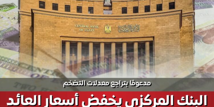 مدعومًا بتراجع معدلات التضخم.. البنك المركزي يخفض أسعار العائد