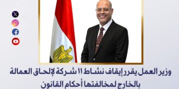 وزير العمل يقرر إيقاف نشاط 11 شركة لإلحاق العمالة بالخارج لمخالفتها أحكام القانون