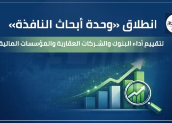 انطلاق «وحدة أبحاث النافذة» لتقييم أداء البنوك والشركات العقارية والمؤسسات المالية