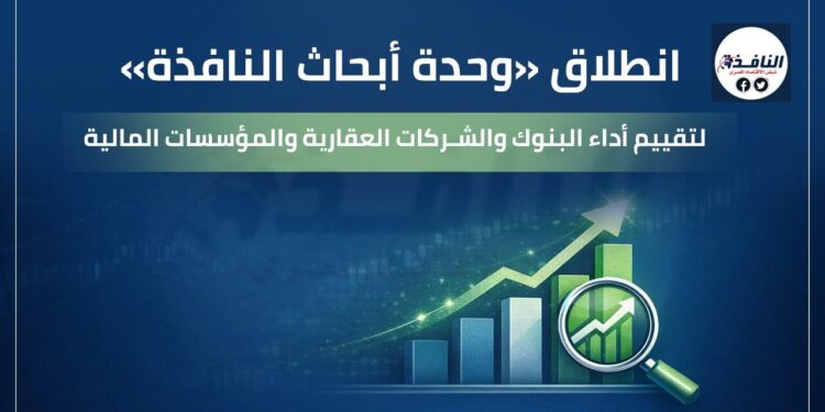 انطلاق «وحدة أبحاث النافذة» لتقييم أداء البنوك والشركات العقارية والمؤسسات المالية